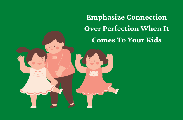 Emphasize Connection Over Perfection When It Comes To Your Kids